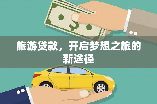 周宁旅游贷款，开启梦想之旅的新途径