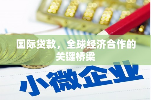 周宁国际贷款，全球经济合作的关键桥梁