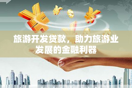 周宁旅游开发贷款，助力旅游业发展的金融利器