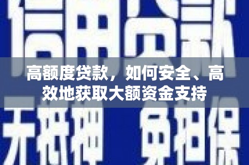 周宁高额度贷款，如何安全、高效地获取大额资金支持