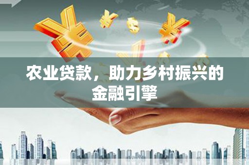 周宁农业贷款，助力乡村振兴的金融引擎