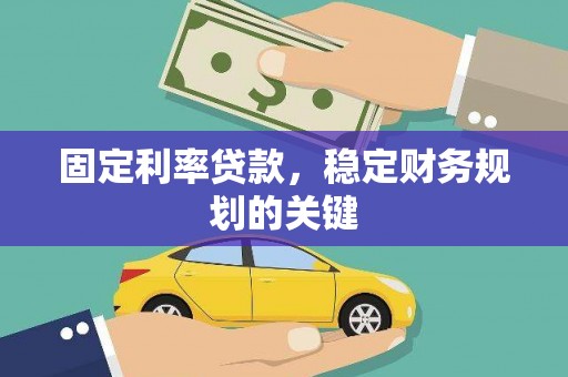 周宁固定利率贷款，稳定财务规划的关键