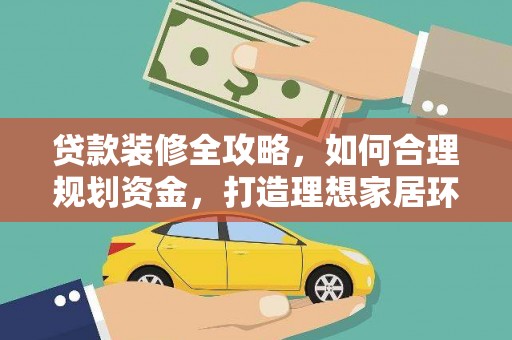 周宁贷款装修全攻略，如何合理规划资金，打造理想家居环境