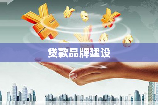周宁贷款品牌建设