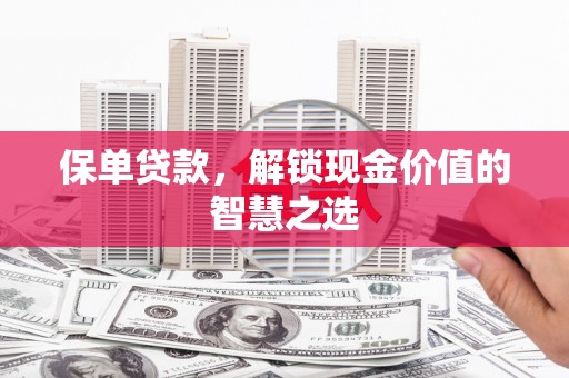 周宁保单贷款，解锁现金价值的智慧之选