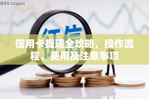 周宁信用卡提现全攻略，操作流程、费用及注意事项