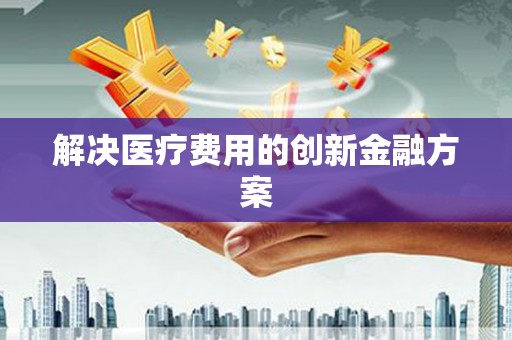 周宁解决医疗费用的创新金融方案