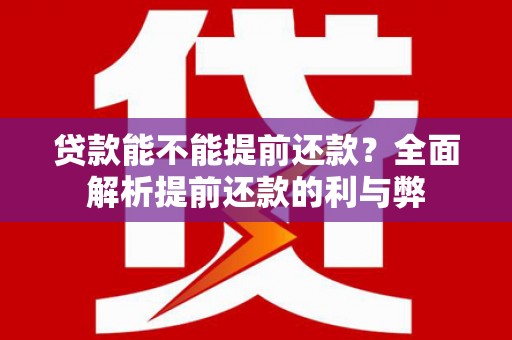 周宁贷款能不能提前还款？全面解析提前还款的利与弊