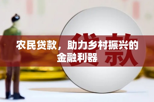 周宁农民贷款，助力乡村振兴的金融利器