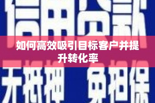 周宁如何高效吸引目标客户并提升转化率