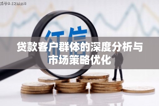 周宁贷款客户群体的深度分析与市场策略优化