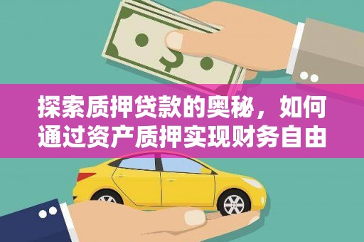 周宁探索质押贷款的奥秘，如何通过资产质押实现财务自由