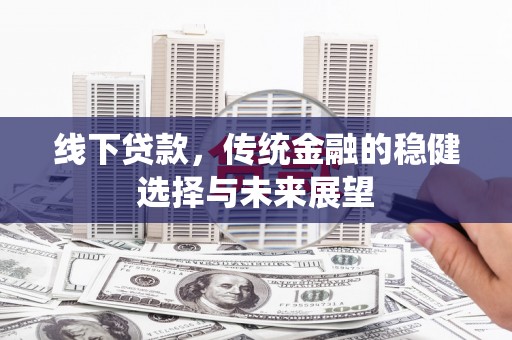周宁线下贷款，传统金融的稳健选择与未来展望