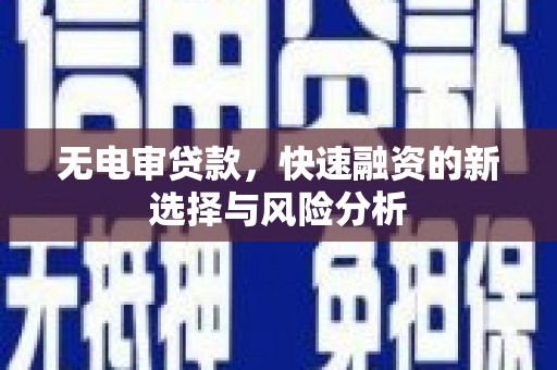 周宁无电审贷款，快速融资的新选择与风险分析