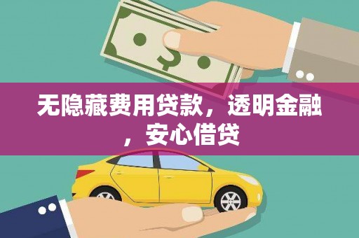 周宁无隐藏费用贷款，透明金融，安心借贷