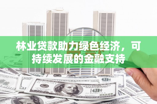 周宁林业贷款助力绿色经济，可持续发展的金融支持