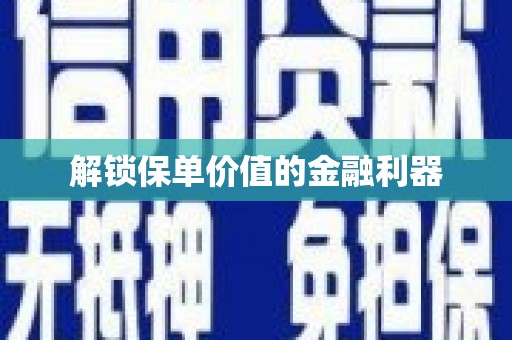周宁解锁保单价值的金融利器