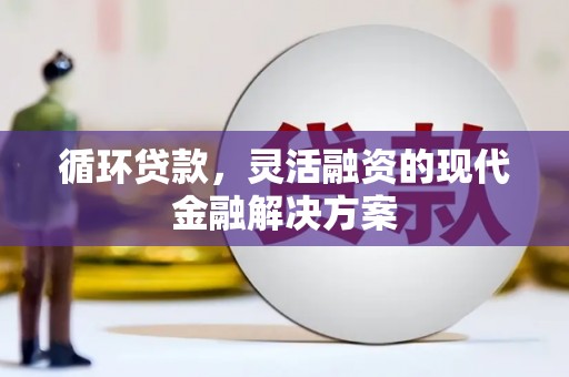周宁循环贷款，灵活融资的现代金融解决方案