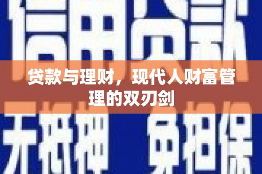 周宁贷款与理财，现代人财富管理的双刃剑
