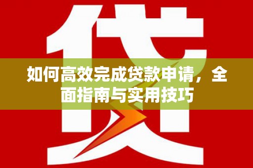 周宁如何高效完成贷款申请，全面指南与实用技巧