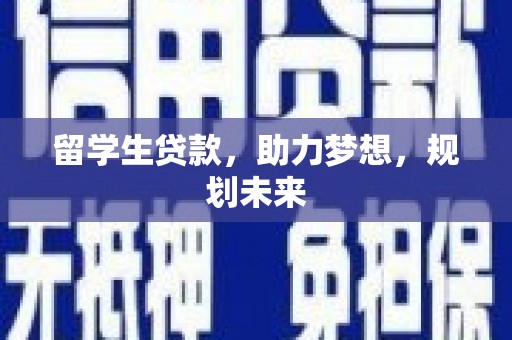 周宁留学生贷款，助力梦想，规划未来