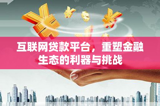 周宁互联网贷款平台，重塑金融生态的利器与挑战