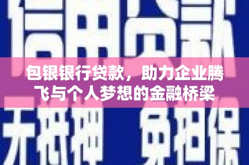 周宁包银银行贷款，助力企业腾飞与个人梦想的金融桥梁