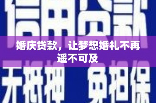 周宁婚庆贷款，让梦想婚礼不再遥不可及