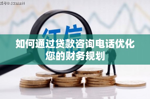 周宁如何通过贷款咨询电话优化您的财务规划
