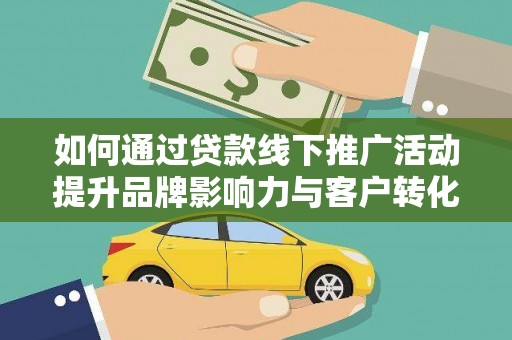 周宁如何通过贷款线下推广活动提升品牌影响力与客户转化率