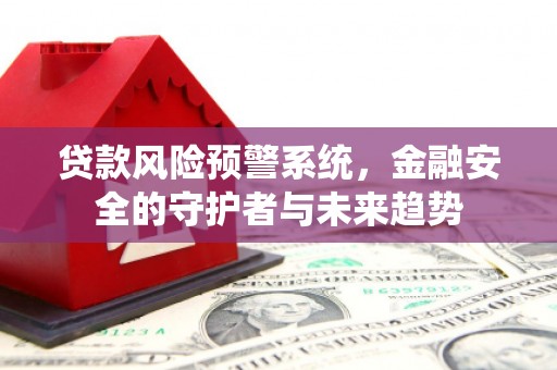 周宁贷款风险预警系统，金融安全的守护者与未来趋势