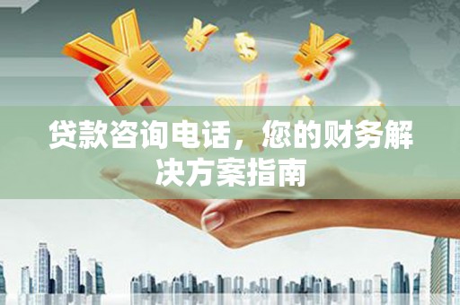 周宁贷款咨询电话，您的财务解决方案指南