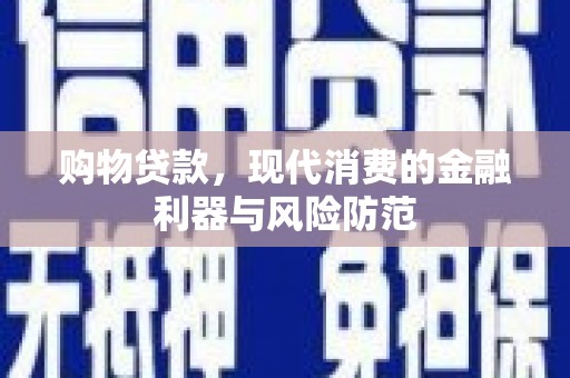 周宁购物贷款，现代消费的金融利器与风险防范
