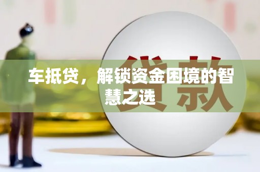 周宁车抵贷，解锁资金困境的智慧之选