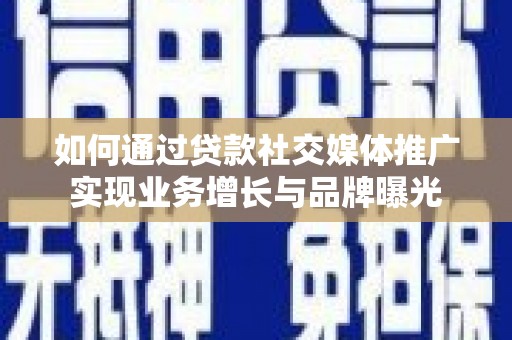 周宁如何通过贷款社交媒体推广实现业务增长与品牌曝光