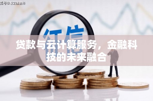 周宁贷款与云计算服务，金融科技的未来融合