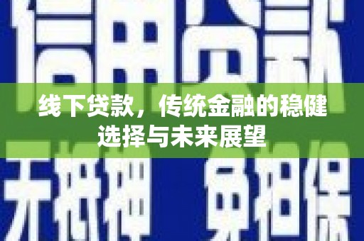 周宁线下贷款，传统金融的稳健选择与未来展望