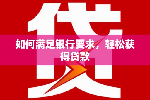 周宁如何满足银行要求，轻松获得贷款