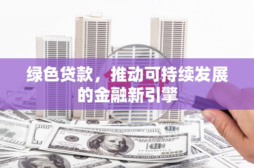周宁绿色贷款，推动可持续发展的金融新引擎