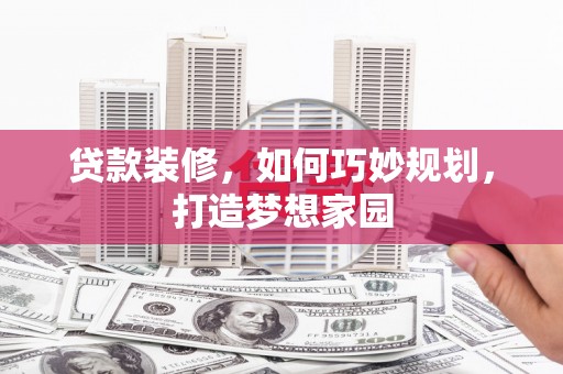 周宁贷款装修，如何巧妙规划，打造梦想家园