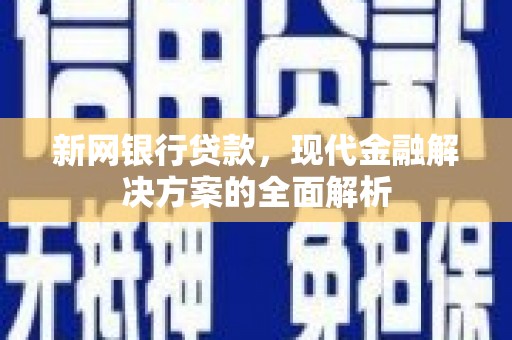 周宁新网银行贷款，现代金融解决方案的全面解析