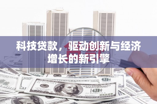 周宁科技贷款，驱动创新与经济增长的新引擎