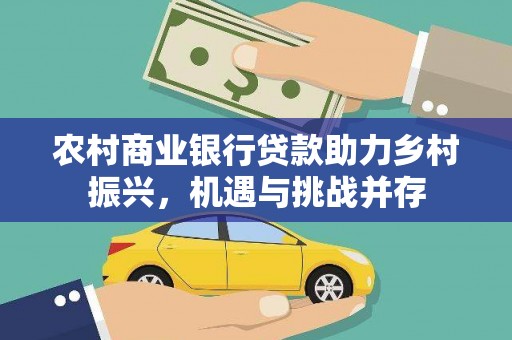 周宁农村商业银行贷款助力乡村振兴，机遇与挑战并存