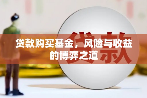周宁贷款购买基金，风险与收益的博弈之道