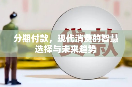 周宁分期付款，现代消费的智慧选择与未来趋势