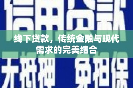 周宁线下贷款，传统金融与现代需求的完美结合
