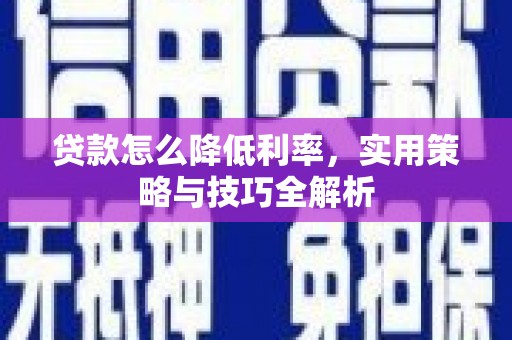 周宁贷款怎么降低利率，实用策略与技巧全解析