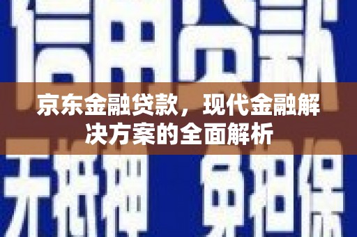 周宁京东金融贷款，现代金融解决方案的全面解析