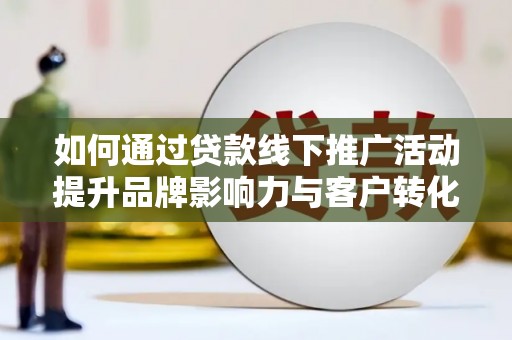 周宁如何通过贷款线下推广活动提升品牌影响力与客户转化率