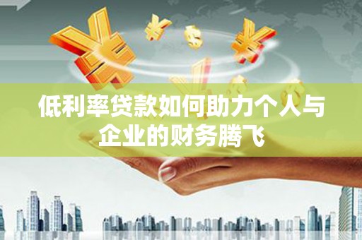 周宁低利率贷款如何助力个人与企业的财务腾飞